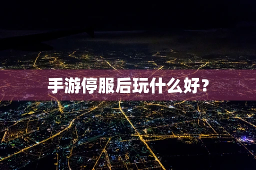 手游停服后玩什么好？
