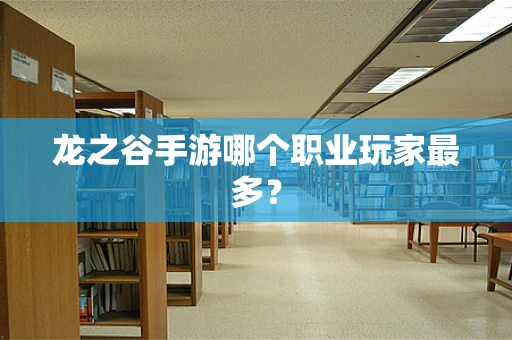 龙之谷手游哪个职业玩家最多？