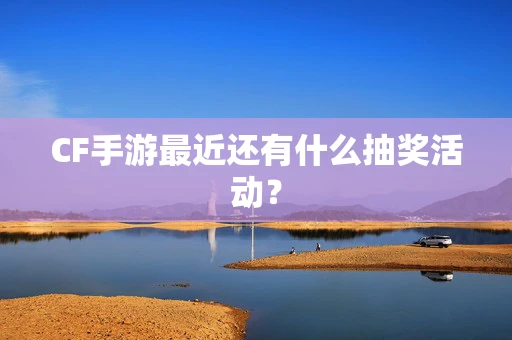 CF手游最近还有什么抽奖活动？