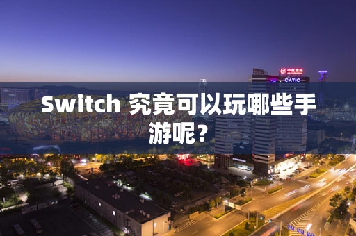 Switch 究竟可以玩哪些手游呢？