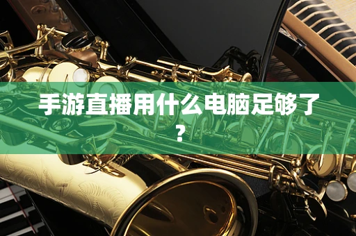 手游直播用什么电脑足够了？