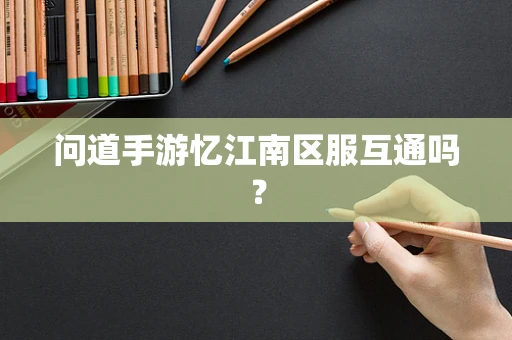 问道手游忆江南区服互通吗？
