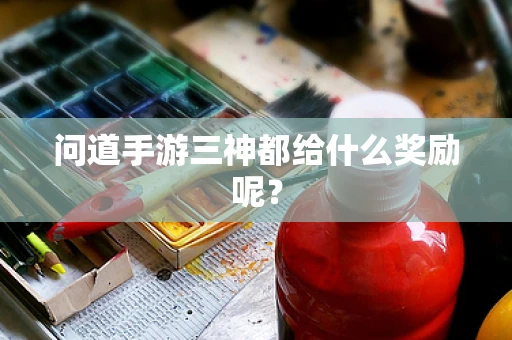 问道手游三神都给什么奖励呢？