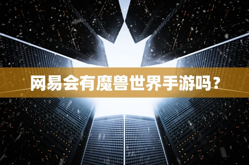 网易会有魔兽世界手游吗？