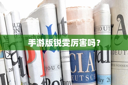 手游版锐雯厉害吗？