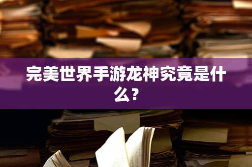 完美世界手游龙神究竟是什么？