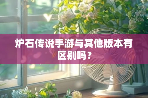 炉石传说手游与其他版本有区别吗？