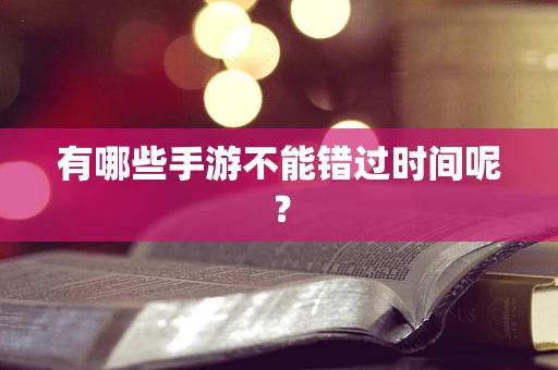 有哪些手游不能错过时间呢？