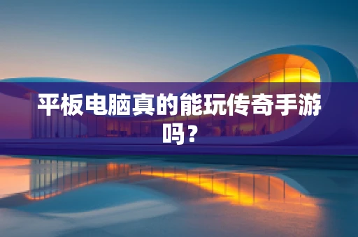 平板电脑真的能玩传奇手游吗？