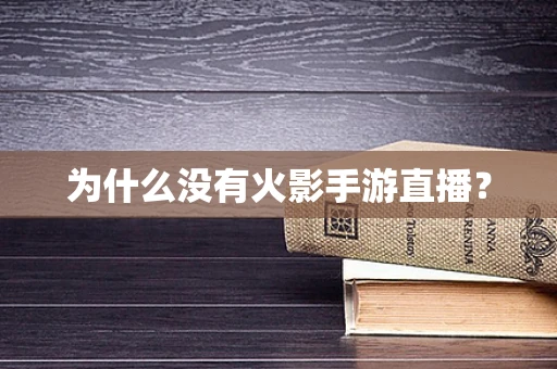为什么没有火影手游直播？