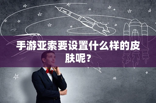 手游亚索要设置什么样的皮肤呢？