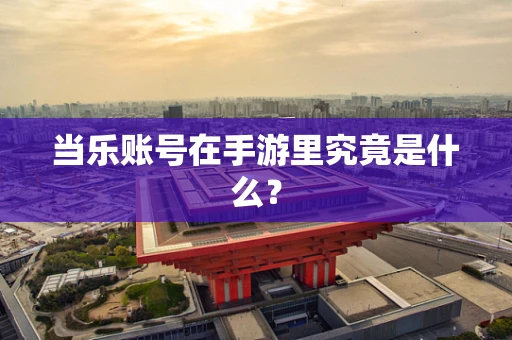 当乐账号在手游里究竟是什么？