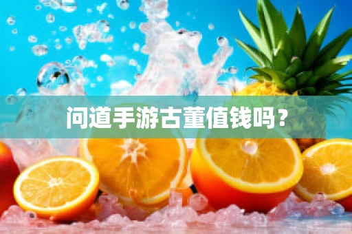 问道手游古董值钱吗？