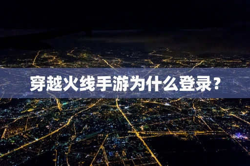 穿越火线手游为什么登录？