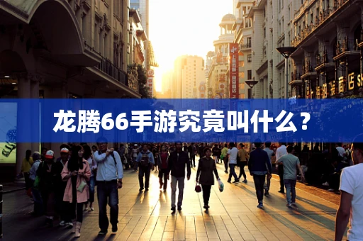 龙腾66手游究竟叫什么？