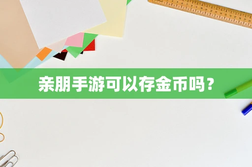亲朋手游可以存金币吗？