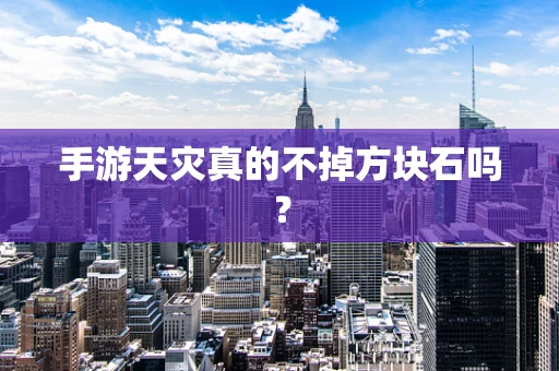 手游天灾真的不掉方块石吗？