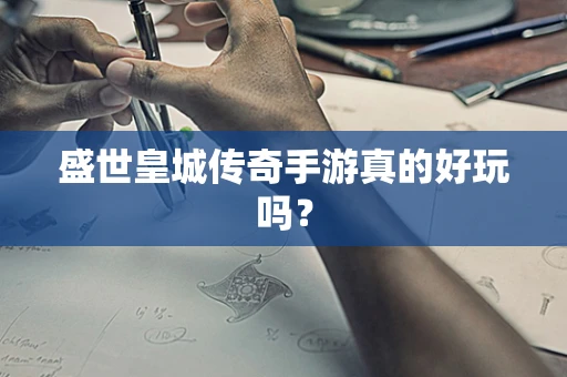 盛世皇城传奇手游真的好玩吗？