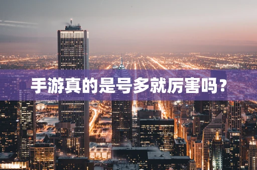 手游真的是号多就厉害吗？