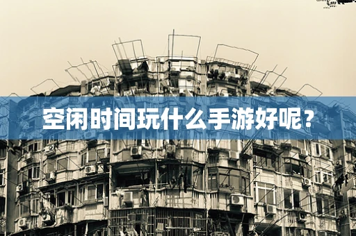 空闲时间玩什么手游好呢？