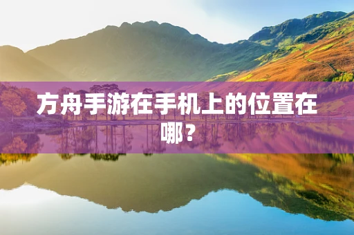 方舟手游在手机上的位置在哪？