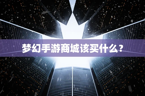 梦幻手游商城该买什么？