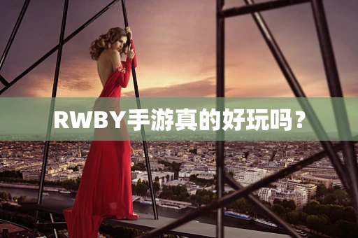 RWBY手游真的好玩吗？