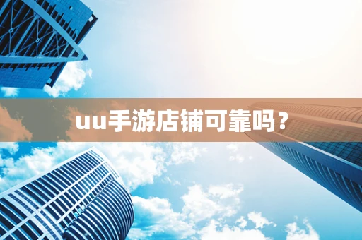 uu手游店铺可靠吗？