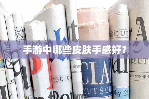 手游中哪些皮肤手感好？