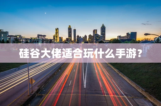 硅谷大佬适合玩什么手游？