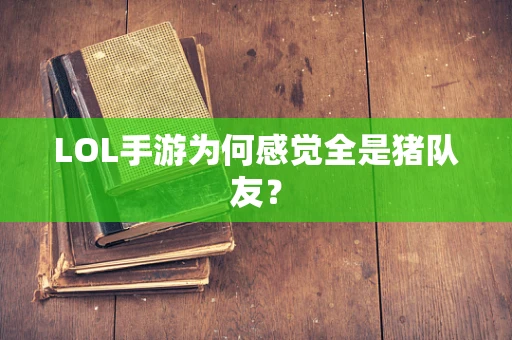 LOL手游为何感觉全是猪队友？