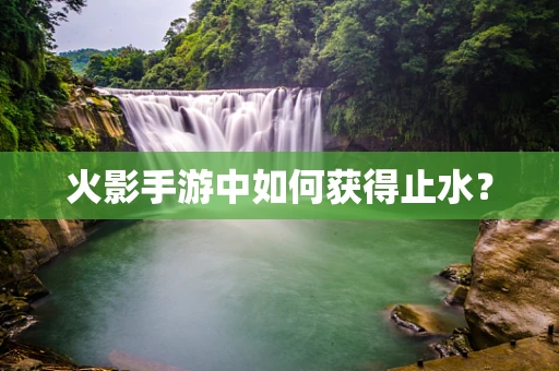 火影手游中如何获得止水？