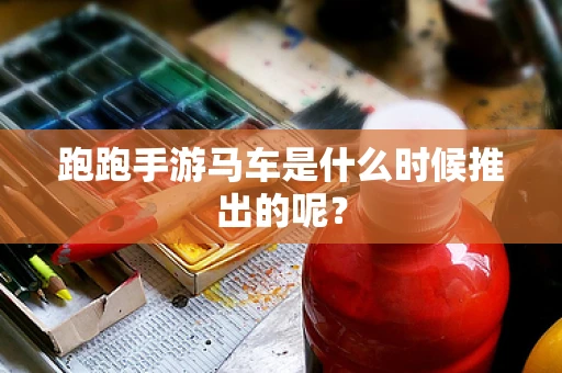 跑跑手游马车是什么时候推出的呢？