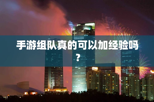 手游组队真的可以加经验吗？