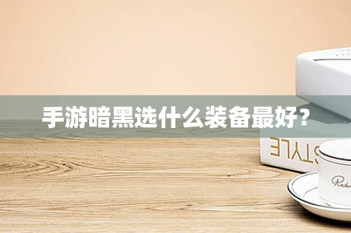 手游暗黑选什么装备最好？