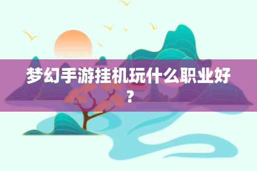 梦幻手游挂机玩什么职业好？