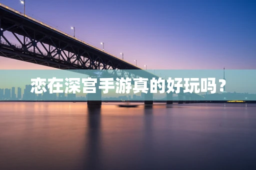 恋在深宫手游真的好玩吗？