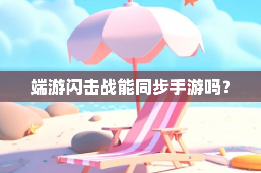 端游闪击战能同步手游吗？