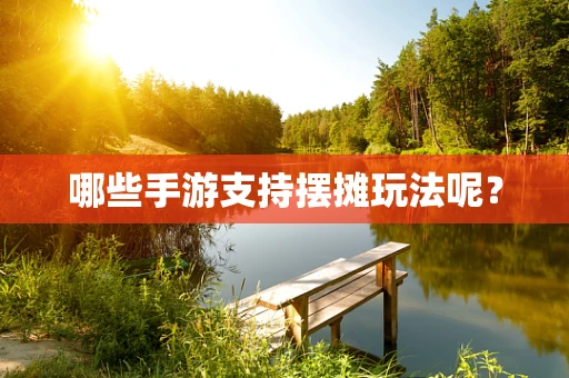 哪些手游支持摆摊玩法呢？