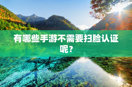 有哪些手游不需要扫脸认证呢？