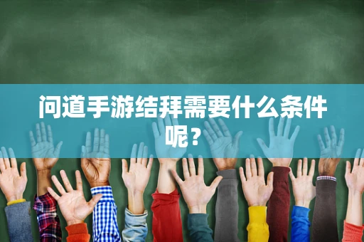 问道手游结拜需要什么条件呢？