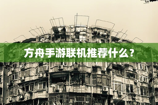 方舟手游联机推荐什么？