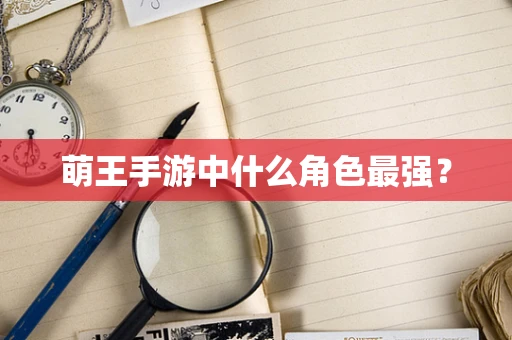 萌王手游中什么角色最强？