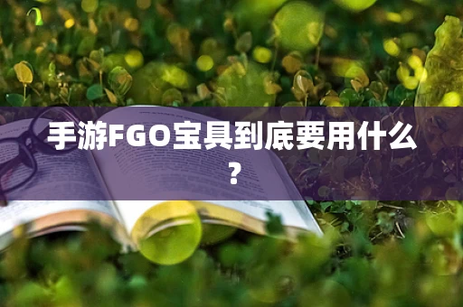手游FGO宝具到底要用什么？