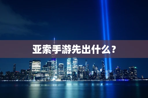 亚索手游先出什么？