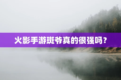 火影手游斑爷真的很强吗？