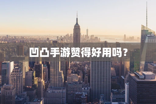 凹凸手游赞得好用吗？