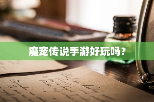 魔宠传说手游好玩吗？