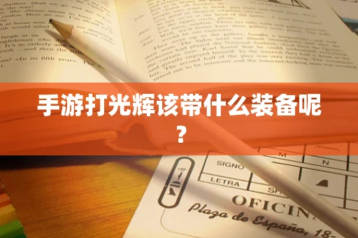 手游打光辉该带什么装备呢？