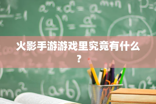 火影手游游戏里究竟有什么？